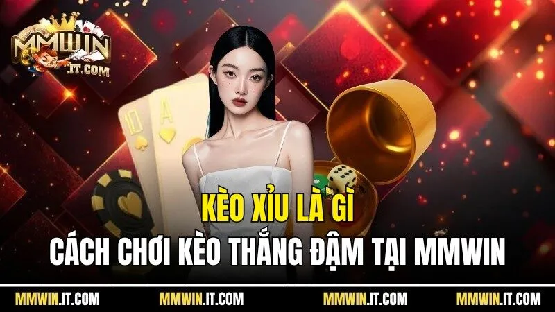 Kèo xỉu là gì? Hướng Dẫn Chơi Kèo Thắng Đậm Tại Mmwin